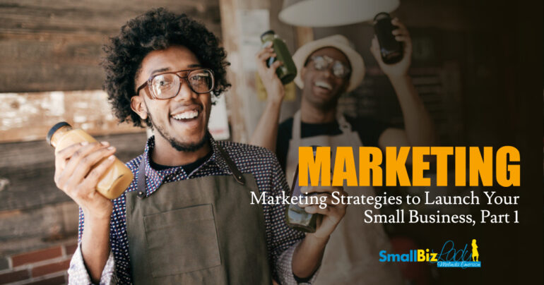 Marketing Strategies to Launch Your Small Business, Part 1