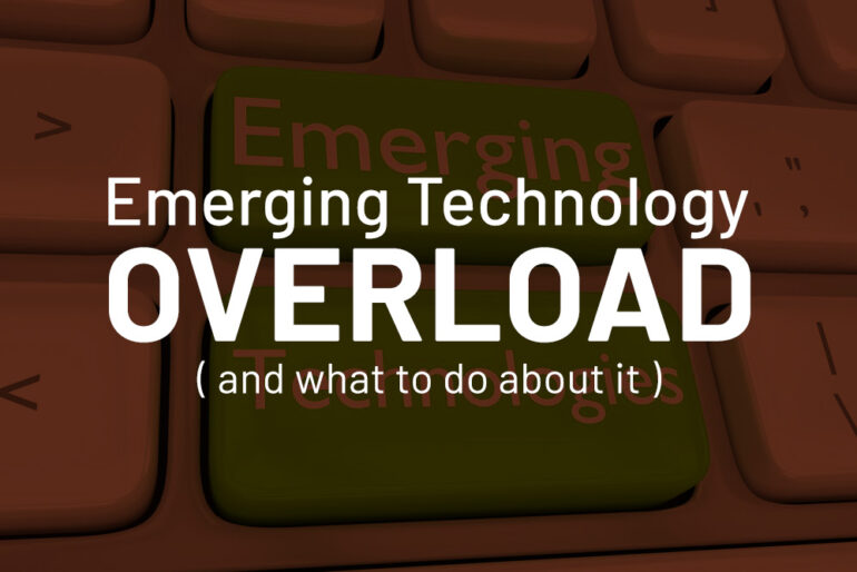 Emerging Technology Overload (& what to do about it)