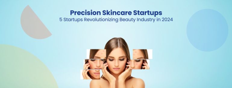 5 Precision Skincare Startups Revolutionizing Beauty in 2024 - GreyB